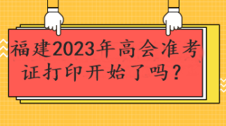 福建2023年高会准考证打印开始了吗？