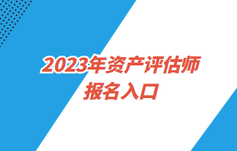 2023年资产评估师报名入口4月3日9:00开通