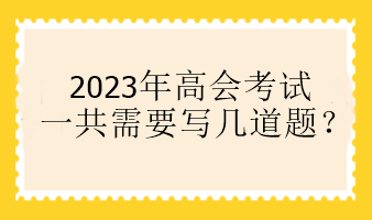 2023年高会考试一共需要写几道题？