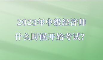 2023年中级经济师什么时候开始考试？