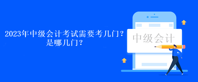 2023年中级会计考试需要考几门？是哪几门？