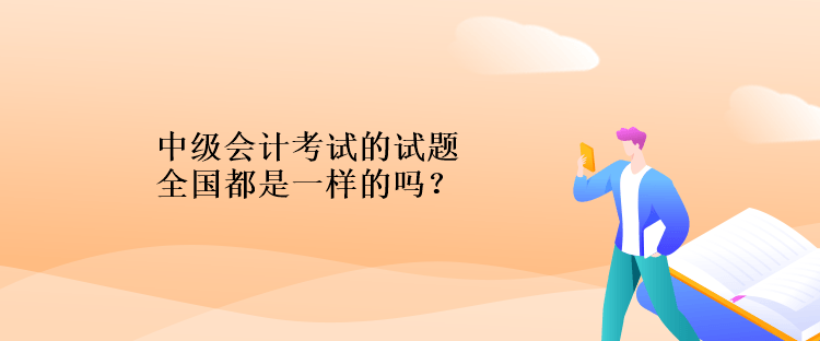 中级会计考试的试题全国都是一样的吗？