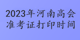 2023年河南高会准考证打印时间