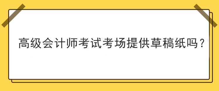 高级会计师考试考场提供草稿纸吗？