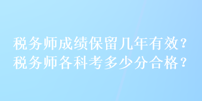 税务师成绩保留几年有效？税务师各科考多少分合格？