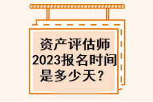 资产评估师2023年报名时间是多少天？