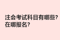 注会考试科目有哪些？在哪报名？