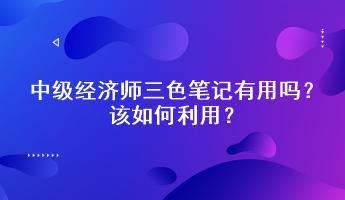 中级经济师三色笔记有用吗？该如何利用？