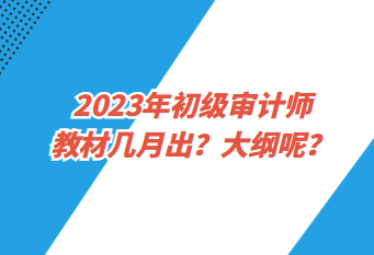 2023年初级审计师教材几月出？大纲呢？