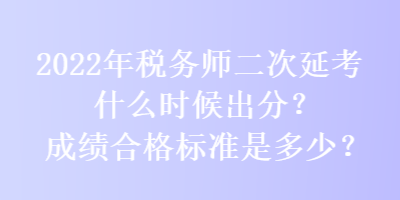 2022年税务师二次延考什么时候出分？成绩合格标准是多少？