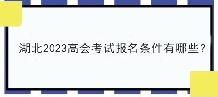 湖北2023高会考试报名条件有哪些？