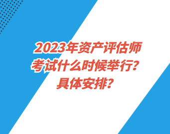 2023年资产评估师考试什么时候举行？具体安排？