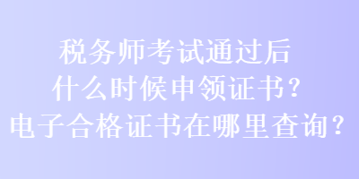 税务师考试通过后什么时候申领证书？电子合格证书在哪里查询？