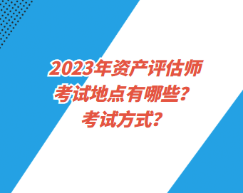 2023年资产评估师考试地点有哪些？考试方式？