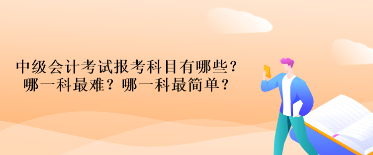 中级会计考试报考科目有哪些？哪一科最难？哪一科最简单？