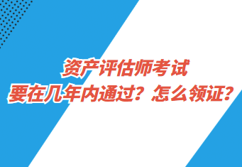 资产评估师考试要在几年内通过？怎么领证？