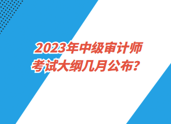 2023年中级审计师考试大纲几月公布？