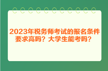 2023年税务师考试的报名条件要求高吗？大学生能考吗？