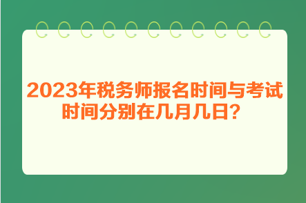 2023年税务师报名时间与考试时间分别在几月几日？