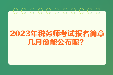 2023年税务师考试报名简章几月份能公布呢？