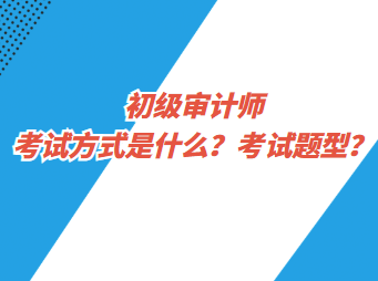 初级审计师考试方式是什么？考试题型？