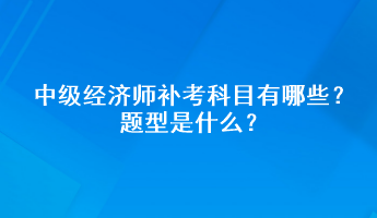 中级经济师补考科目有哪些？题型是什么？