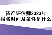 资产评估师2023年报名时间及条件是什么？