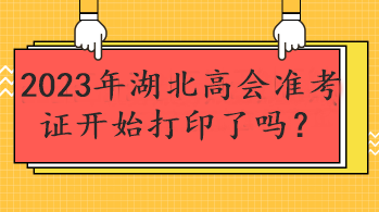 2023年湖北高会准考证开始打印了吗？