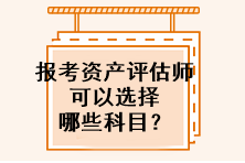 报考资产评估师可以选择哪些科目？