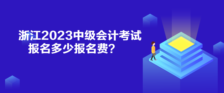 浙江2023中级会计考试报名多少报名费？