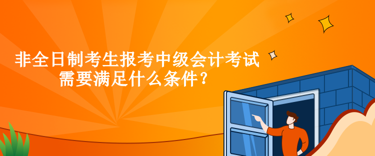 非全日制考生报考中级会计考试需要满足什么条件？