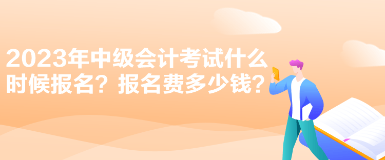 2023年中级会计考试什么时候报名？报名费多少钱？