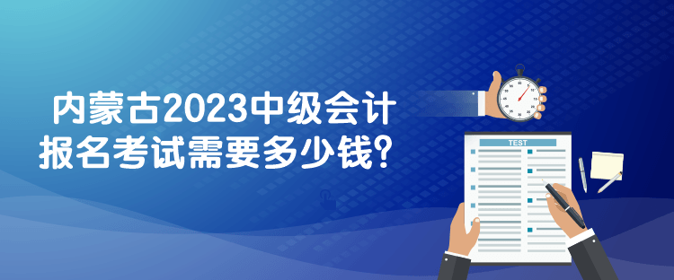 内蒙古2023中级会计报名考试需要多少钱？