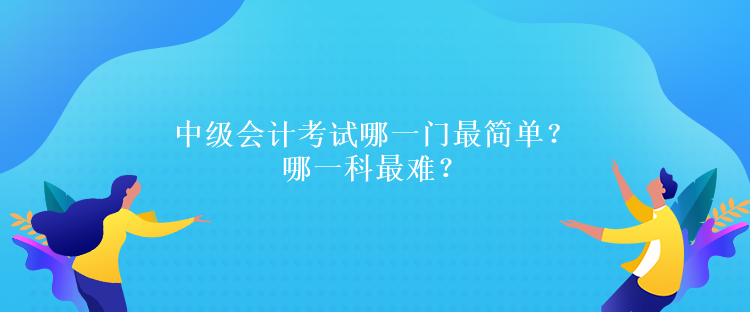 中级会计考试哪一门最简单？哪一科最难？