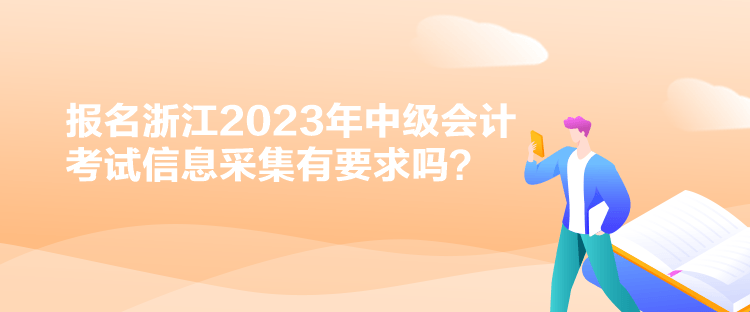 报名浙江2023年中级会计考试信息采集有要求吗？