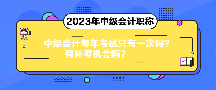 中级会计每年考试只有一次吗？有补考机会吗？