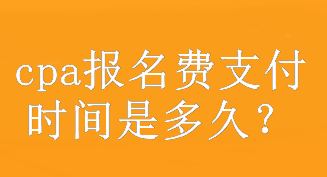 cpa报名费支付时间是多久？