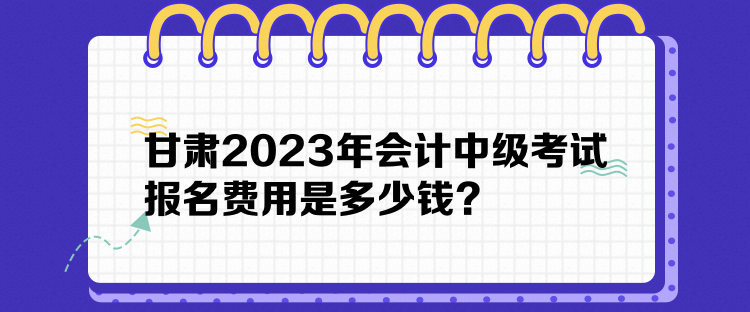 甘肃2023年会计中级考试报名费用是多少钱？