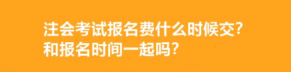 注会考试报名费什么时候交？和报名时间一起吗？