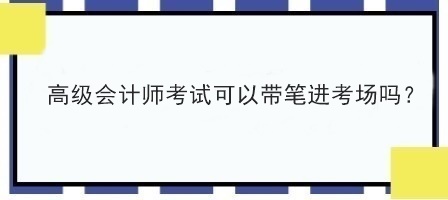 高级会计师考试可以带笔进考场吗？