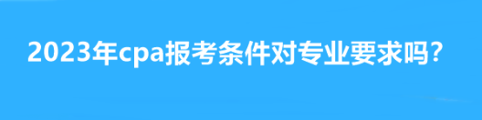 2023年cpa报考条件对专业要求吗？