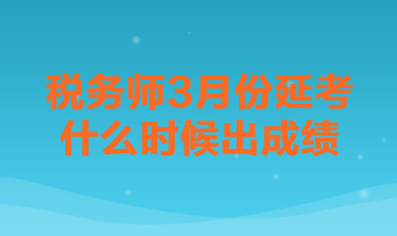 税务师3月份延考什么时候出成绩？