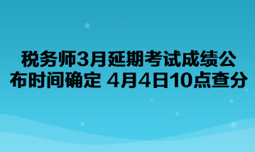 税务师3月延期考试成绩公布时间确定了！4月4日10点查分！