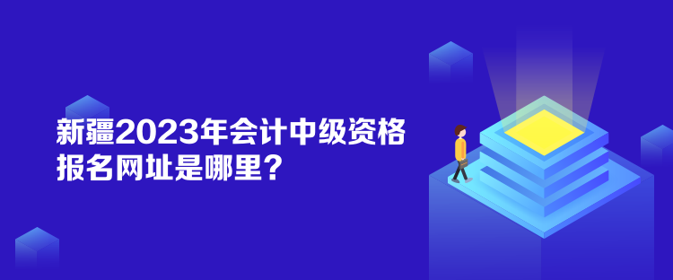 新疆2023年会计中级资格报名网址是哪里？