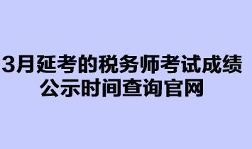 3月延考的税务师考试成绩公示时间查询官网