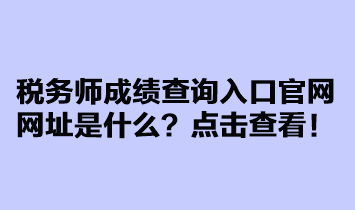 税务师成绩查询入口官网网址是什么？点击查看！