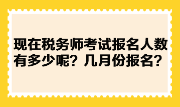 现在税务师考试报名人数有多少呢？几月份报名？