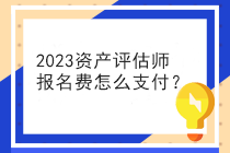 2023资产评估师报名费怎么支付？