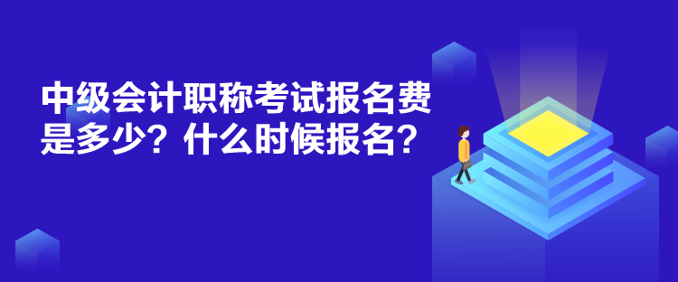 中级会计职称考试报名费是多少？什么时候报名？