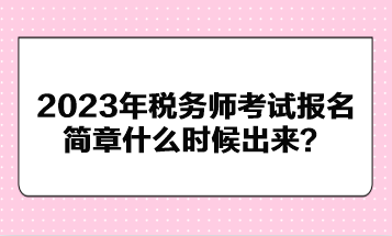 2023年税务师考试报名简章什么时候出来？